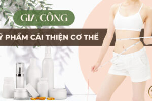 Gia công mỹ phẩm cải thiện cơ thể – Mang lại vẻ đẹp hoàn hảo đến từng cm