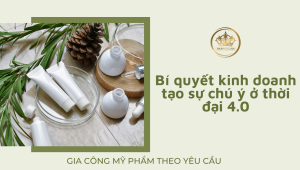 Gia công mỹ phẩm theo yêu cầu: Bí quyết kinh doanh tạo sự chú ý ở thời đại 4.0