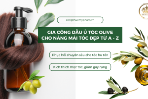 Sản phẩm gia công dầu ủ olive phục hồi tóc- Cho nàng mái tóc ĐẸP TỪ A ĐẾN Z